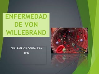 ENFERMEDAD
DE VON
WILLEBRAND
DRA. PATRICIA GONZALES M
2023
 