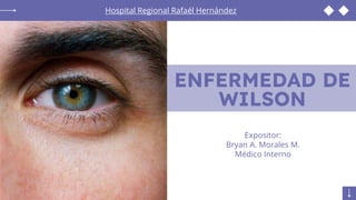 Expositor:
Bryan A. Morales M.
Médico Interno
Hospital Regional Rafaél Hernández
ENFERMEDAD DE
WILSON
 