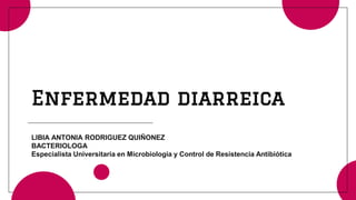 Enfermedad diarreica
LIBIA ANTONIA RODRIGUEZ QUIÑONEZ
BACTERIOLOGA
Especialista Universitaria en Microbiología y Control de Resistencia Antibiótica
 