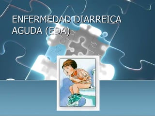 ENFERMEDAD DIARREICA
AGUDA (EDA)
 