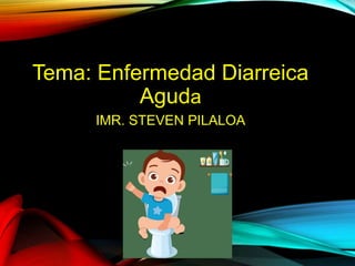 Tema: Enfermedad Diarreica
Aguda
IMR. STEVEN PILALOA
.
 