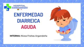 ENFERMEDAD
DIARREICA
AGUDA
INTERNA: Nívea Freitas Argandoña
 