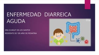 ENFERMEDAD DIARREICA
AGUDA
DRA SCARLET DE LOS SANTOS
RESIDENTE DE 1ER AÑO DE PEDIATRIA
 