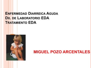 ENFERMEDAD DIARREICA AGUDA
DX. DE LABORATORIO EDA
TRATAMIENTO EDA




             MIGUEL POZO ARCENTALES
 