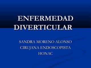 ENFERMEDAD
DIVERTICULAR
 SANDRA MORENO ALONSO
  CIRUJANA ENDOSCOPISTA
          HONAC
 