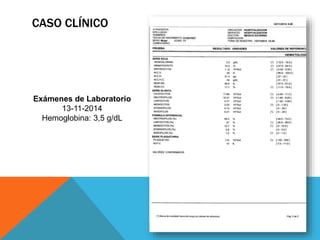 CASO CLÍNICO
Exámenes de Laboratorio
13-11-2014
Hemoglobina: 3,5 g/dL
 