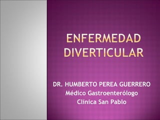DR. HUMBERTO PEREA GUERRERO
    Médico Gastroenterólogo
       Clínica San Pablo
 