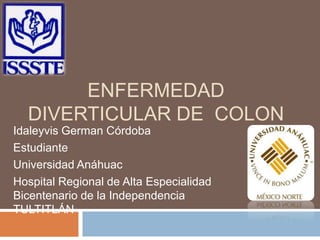 ENFERMEDAD
DIVERTICULAR DE COLON
Idaleyvis German Córdoba
Estudiante
Universidad Anáhuac
Hospital Regional de Alta Especialidad
Bicentenario de la Independencia
TULTITLÁN
 