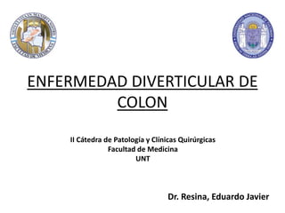 ENFERMEDAD DIVERTICULAR DE
COLON
Dr. Resina, Eduardo Javier
II Cátedra de Patología y Clínicas Quirúrgicas
Facultad de Medicina
UNT
 