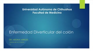 1
                   Universidad Autónoma de Chihuahua
                           Facultad de Medicina




Enfermedad Diverticular del colón
DR. MEDINA MIRELES
I MELINA DE LA O DURAN
7-2
 