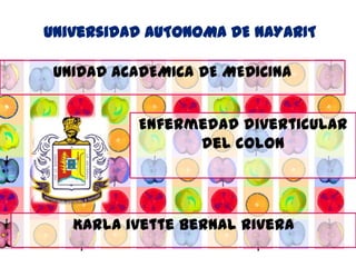 Universidad AUTONOMA DE NAYARIT

 UNIDAD ACADEMICA DE MEDICINA


           Enfermedad diverticular
                 del colon




   Karla ivette bernal rivera
 