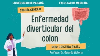 Enfermedad
diverticular del
colon
Profesor: Dr. Gerardo Victoria
POR: CRISTINA RYALL
CIRUGÍA GENERAL
UNIVERSIDAD DE PANAMÁ FACULTAD DE MEDICINA
 