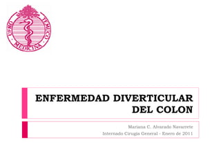 ENFERMEDAD DIVERTICULAR DEL COLON Mariana C. Alvarado Navarrete Internado Cirugía General - Enero de 2011 