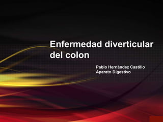 Enfermedad diverticular
del colon
          Pablo Hernández Castillo
          Aparato Digestivo
 