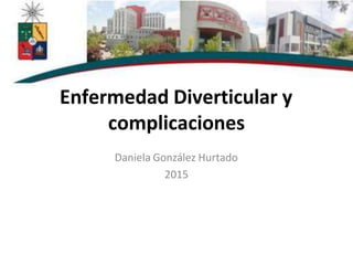 Enfermedad Diverticular y
complicaciones
Daniela González Hurtado
2015
 