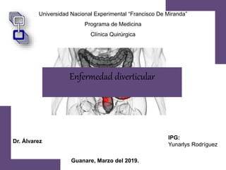 Universidad Nacional Experimental “Francisco De Miranda”
Programa de Medicina
Clínica Quirúrgica
Enfermedad diverticular
IPG:
Yunarlys Rodríguez
Dr. Álvarez
Guanare, Marzo del 2019.
 