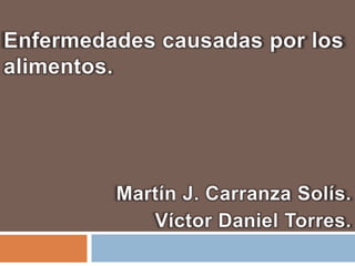 Enfermedades causadas por los alimentos. Martín J. Carranza Solís. Víctor Daniel Torres. 