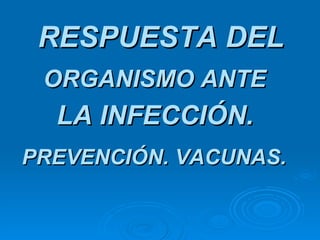 RESPUESTA DEL ORGANISMO ANTE LA INFECCIÓN. PREVENCIÓN. VACUNAS. 