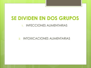 SE DIVIDEN EN DOS GRUPOS
1. INFECCIONES ALIMENTARIAS
2. INTOXICACIONES ALIMENTARIAS
 