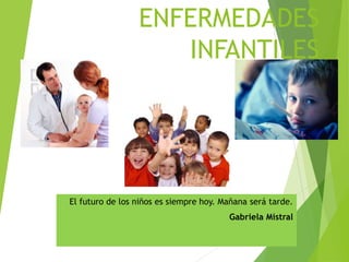 ENFERMEDADES
INFANTILES
El futuro de los niños es siempre hoy. Mañana será tarde.
Gabriela Mistral
 