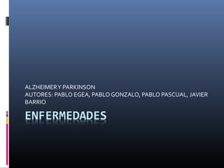 ALZHEIMERY PARKINSON
AUTORES: PABLO EGEA, PABLO GONZALO, PABLO PASCUAL, JAVIER
BARRIO
 