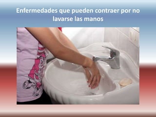 Enfermedades que pueden contraer por no
lavarse las manos
 