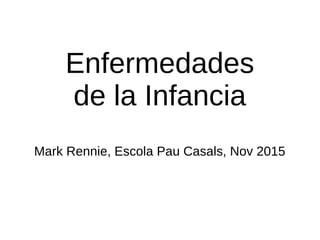 Enfermedades
de la Infancia
Mark Rennie, Escola Pau Casals, Nov 2015
 