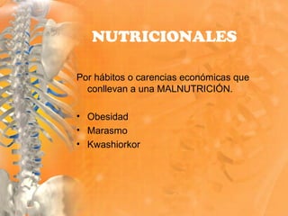 Por hábitos o carencias económicas que
conllevan a una MALNUTRICIÓN.
• Obesidad
• Marasmo
• Kwashiorkor
NUTRICIONALES
 