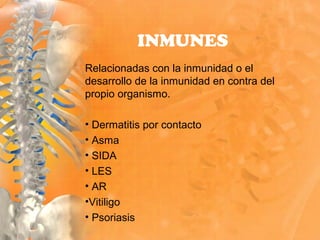 Relacionadas con la inmunidad o el
desarrollo de la inmunidad en contra del
propio organismo.
• Dermatitis por contacto
• Asma
• SIDA
• LES
• AR
•Vitiligo
• Psoriasis
INMUNES
 
