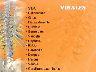 • SIDA
• Poliomielitis
• Gripe
• Fiebre Amarilla
• Rubeola
• Sarampión
• Varicela
• Hepatitis
• Rabia
• Parotiditis
• Dengue
• Herpes
• Viruela
• Condiloma acuminado
VIRALES
 
