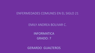 ENFERMEDADES COMUNES EN EL SIGLO 21
EMILY ANDREA BOLIVAR C.
INFORMATICA
GRADO: 7
GERARDO GUALTEROS
 