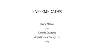 ENFERMEDADES
Diana Molina
701
Gerardo Gualteros
Colegio Gonzalo Arango I.E.D
2017
 