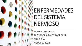 ENFERMEDADES
DEL SISTEMA
NERVIOSO
PRESENTADO POR:
PROFESORA SINDY MORALES
BIOLOGÍA
AGOSTO, 2022
 