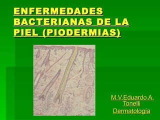 ENFERMEDADES BACTERIANAS DE LA PIEL (PIODERMIAS) M.V.Eduardo A. Tonelli Dermatología 