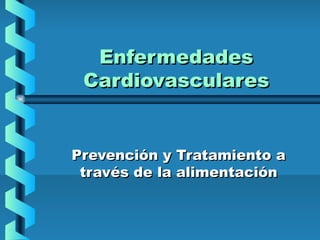 EnfermedadesEnfermedades
CardiovascularesCardiovasculares
Prevención y Tratamiento aPrevención y Tratamiento a
través de la alimentacióntravés de la alimentación
 