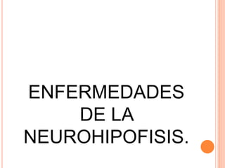 ENFERMEDADES
DE LA
NEUROHIPOFISIS.
 