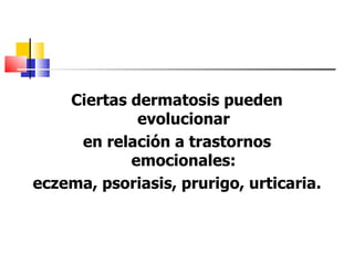 Ciertas dermatosis pueden
             evolucionar
     en relación a trastornos
            emocionales:
eczema, psoriasis, prurigo, urticaria.
 