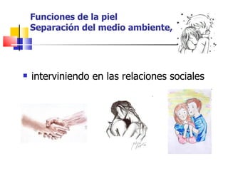 Funciones de la piel
    Separación del medio ambiente,




   interviniendo en las relaciones sociales
 