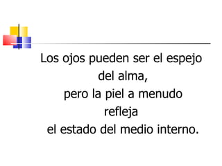 Los ojos pueden ser el espejo
            del alma,
     pero la piel a menudo
             refleja
 el estado del medio interno.
 