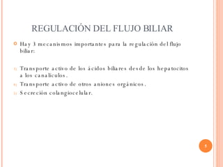 REGULACIÓN DEL FLUJO BILIAR <ul><li>Hay 3 mecanismos importantes para la regulación del flujo biliar: </li></ul><ul><li>Tr...