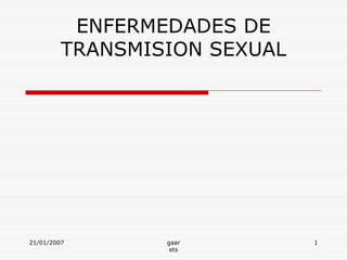 ENFERMEDADES DE
         TRANSMISION SEXUAL




21/01/2007       gaar         1
                  ets
 