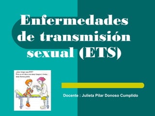 Enfermedades
de transmisión
 sexual (ETS)

     Docente : Julieta Pilar Donoso Cumplido
 