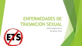 ENFERMEDADES DE
TRASMICION SEXUAL
JORGE ROMERO REYES
DR.MIGUEL TAPIA
 