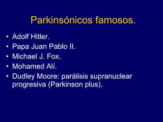 Parkinsónicos famosos. Adolf Hitler. Papa Juan Pablo II.  Michael J. Fox. Mohamed Alí. Dudley Moore: parálisis supranuclear progresiva (Parkinson plus).   