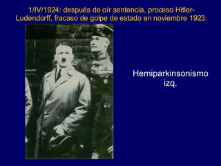 1/IV/1924: después de oír sentencia, proceso Hitler-Ludendorff, fracaso de golpe de estado en noviembre 1923. Hemiparkinsonismo izq. 