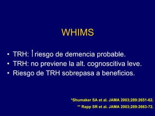 WHIMS TRH:  riesgo de demencia probable. TRH: no previene la alt. cognoscitiva leve. Riesgo de TRH sobrepasa a beneficios. *Shumaker SA et al. JAMA 2003;289:2651-62. ** Rapp SR et al. JAMA 2003;289:2663-72. 