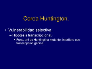 Corea Huntington. Vulnerabilidad selectiva. Hipótesis transcripcional. Func. anl de Huntingtina mutante: interfiere con transcripción génica. 