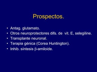 Prospectos. Antag. glutamato. Otros neuroprotectores difs. de  vit. E, selegiline. Transplante neuronal. Terapia génica (Corea Huntington). Inhib. síntesis   -amiloide. 