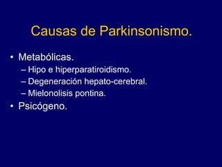 Causas de Parkinsonismo. Metabólicas. Hipo e hiperparatiroidismo. Degeneración hepato-cerebral. Mielonolisis pontina. Psicógeno. 