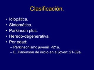 Clasificación. Idiopática. Sintomática. Parkinson plus. Heredo-degenerativa.  Por edad: Parkinsonismo juvenil: <21a. E. Parkinson de inicio en el joven: 21-39a.  